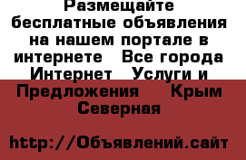 Размещайте бесплатные объявления на нашем портале в интернете - Все города Интернет » Услуги и Предложения   . Крым,Северная